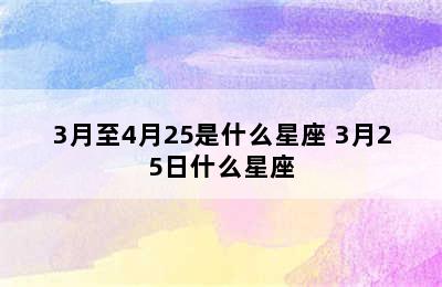 3月至4月25是什么星座 3月25日什么星座